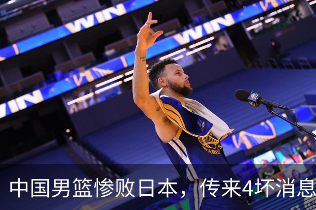 中国男篮惨败日本，传来4坏消息1好消息，防守崩盘，郭士强承压