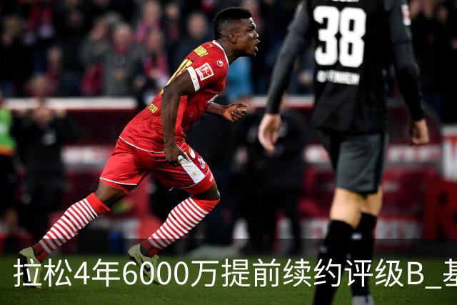 拉松4年6000万提前续约评级B 基昂特·乔治5年1.575亿合同评级C+