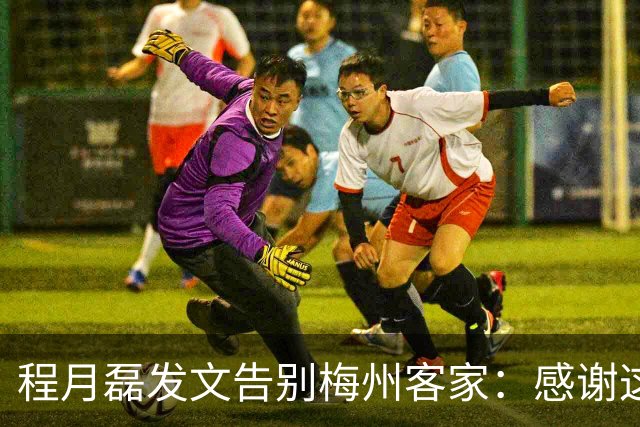 程月磊发文告别梅州客家：感谢这两年球迷支持