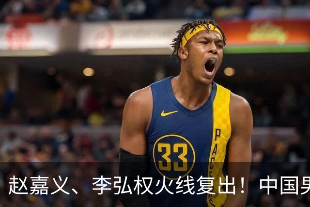 赵嘉义、李弘权火线复出！中国男篮18日18:20死磕日本，这1战输不起